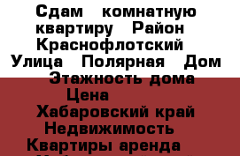 Сдам 2-комнатную квартиру › Район ­ Краснофлотский › Улица ­ Полярная › Дом ­ 2 › Этажность дома ­ 9 › Цена ­ 20 000 - Хабаровский край Недвижимость » Квартиры аренда   . Хабаровский край